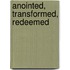 Anointed, Transformed, Redeemed