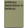 Arbitrary Detentions in Belarus door Volha Damarad