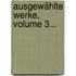 Ausgewählte Werke, Volume 3...