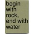 Begin with Rock, End with Water