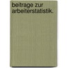 Beitrage zur Arbeiterstatistik. door Germany. Statistisches Reichsamt. Abteilung FüR. Arbeiterstatistik