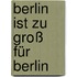 Berlin ist zu groß für Berlin