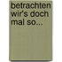 Betrachten wir's doch mal so...