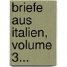 Briefe Aus Italien, Volume 3... by Adolf Helfferich