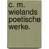 C. M. Wielands poetische Werke.