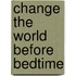 Change the World Before Bedtime