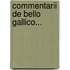 Commentarii De Bello Gallico...