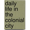 Daily Life in the Colonial City door Keith Krawczynski