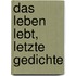 Das Leben lebt, letzte Gedichte