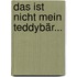 Das ist nicht mein Teddybär...