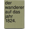 Der Wanderer auf das Jahr 1824. door Onbekend