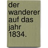 Der Wanderer auf das Jahr 1834. door Onbekend