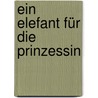 Ein Elefant für die Prinzessin by Linda Groeneveld