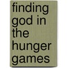 Finding God in the Hunger Games door Ken Gire