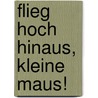 Flieg hoch hinaus, kleine Maus! by Leonie Münker