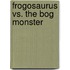 Frogosaurus Vs. the Bog Monster