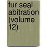 Fur Seal Abitration (Volume 12) door Bering Sea Tribunal of Arbitration