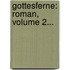 Gottesferne: Roman, Volume 2...