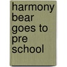Harmony Bear Goes to Pre School by Timothy Bosworth