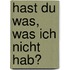 Hast du was, was ich nicht hab?