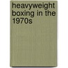 Heavyweight Boxing in the 1970s door Joe Ryan