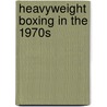 Heavyweight Boxing in the 1970s door Joe Ryan