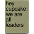 Hey Cupcake! We Are All Leaders