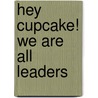 Hey Cupcake! We Are All Leaders door Liz Jazwiec