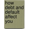 How Debt and Default Affect You by Philip Wolny