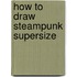 How To Draw Steampunk Supersize
