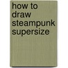How To Draw Steampunk Supersize by Rod Espinosa