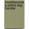 How2become a Police Dog Handler by Richard Mcmunn