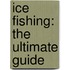 Ice Fishing: The Ultimate Guide