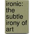 Ironic: The Subtle Irony of Art