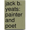 Jack B. Yeats: Painter and Poet by Rose Marilyn Gaddis