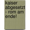 Kaiser abgesetzt - Rom am Ende! by Hans-Peter von Peschke