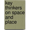 Key Thinkers on Space and Place by Rob Kitchin