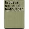 La Cueva Secreta de Teotihuacan door Rene Ernesto Rodriguez Fabila