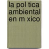 La Pol Tica Ambiental En M Xico door Rolando Reynoso P
