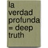 La Verdad Profunda = Deep Truth