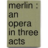 Merlin : an opera in three acts door Goldmark