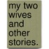My Two Wives and other stories.