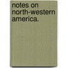 Notes on North-Western America. door Alexander Caulfield Anderson