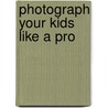 Photograph Your Kids Like a Pro door Heather Mosher