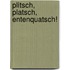 Plitsch, platsch, Entenquatsch!