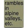 Rambles in Alpine Valleys, etc. door James William Tutt