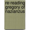 Re-Reading Gregory of Nazianzus door Christopher A. Beeley