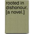 Rooted in Dishonour. [A novel.]