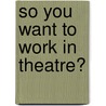 So You Want To Work In Theatre? by Susan Elkins