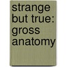 Strange But True: Gross Anatomy door Timothy J. Bradley